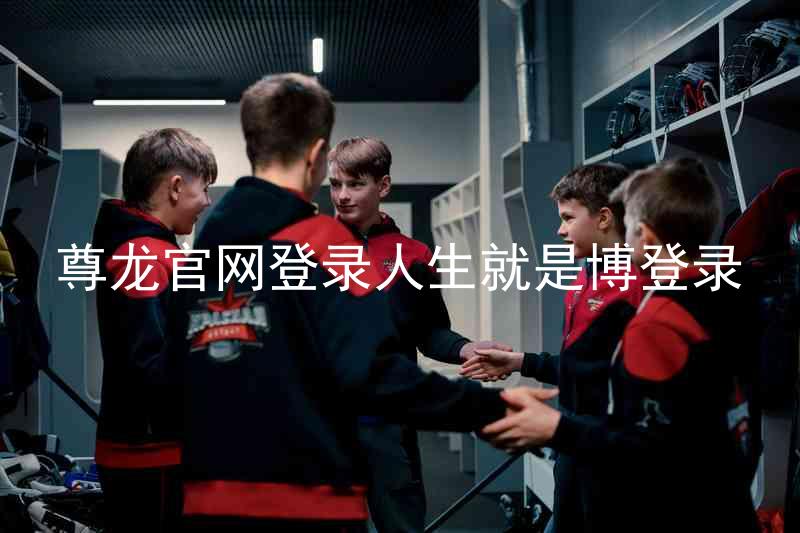 尊龙官网登录人生就是博登录