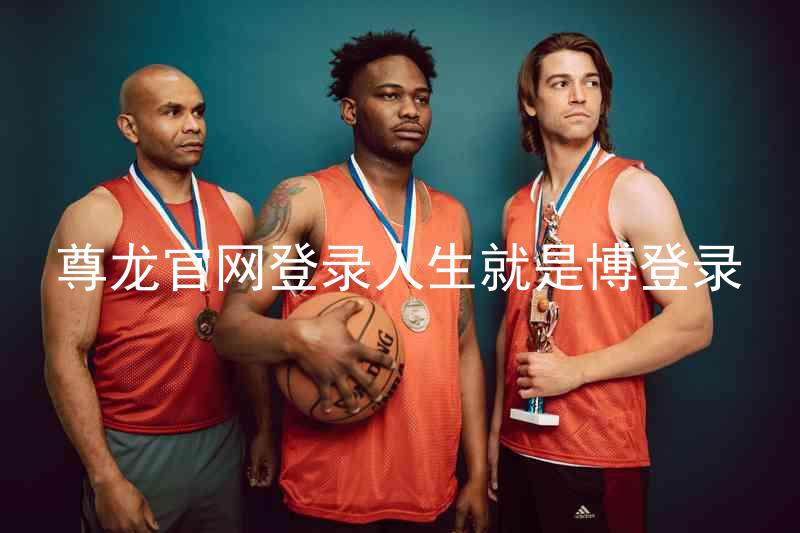 尊龙官网登录人生就是博登录